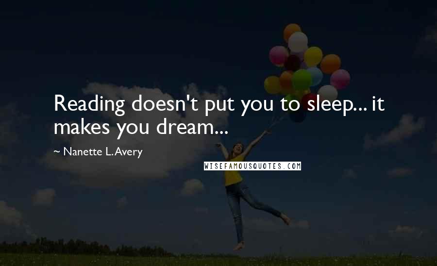 Nanette L. Avery Quotes: Reading doesn't put you to sleep... it makes you dream...