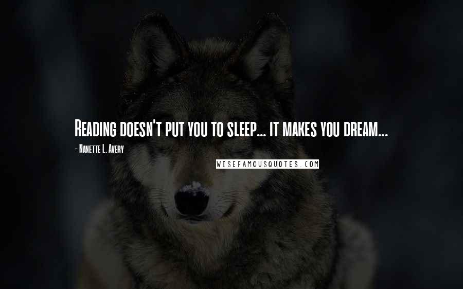 Nanette L. Avery Quotes: Reading doesn't put you to sleep... it makes you dream...