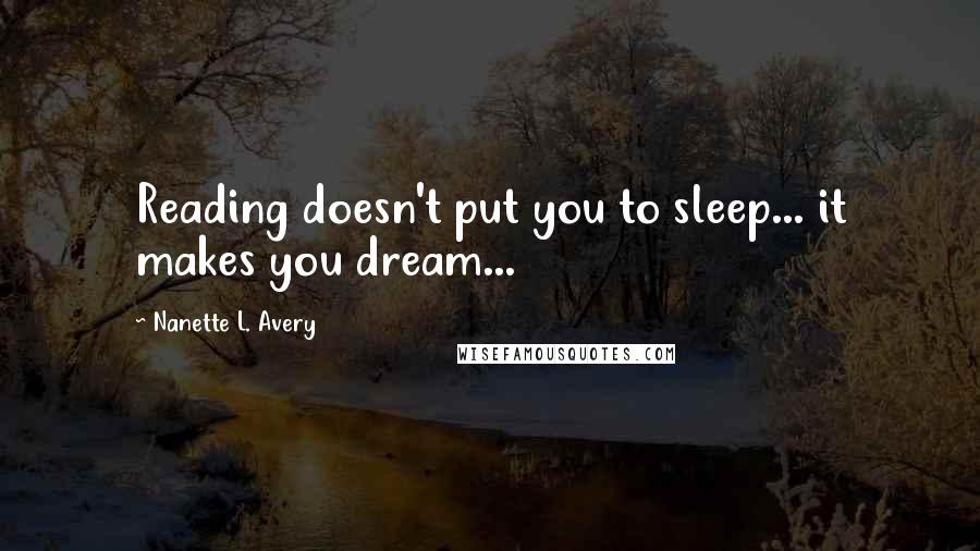 Nanette L. Avery Quotes: Reading doesn't put you to sleep... it makes you dream...