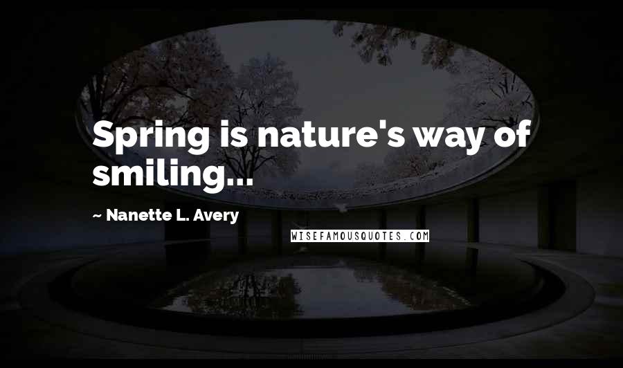 Nanette L. Avery Quotes: Spring is nature's way of smiling...