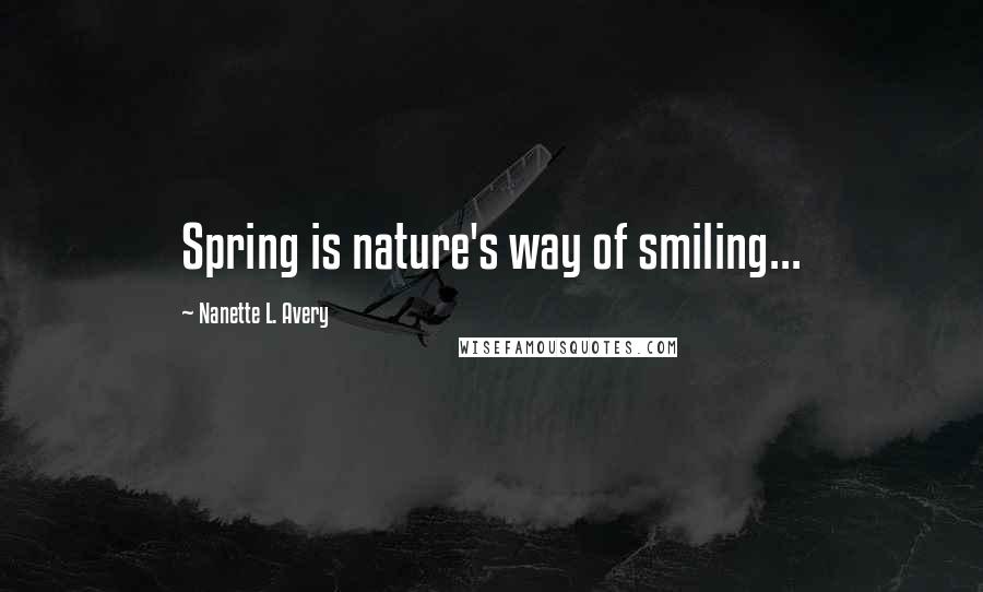 Nanette L. Avery Quotes: Spring is nature's way of smiling...