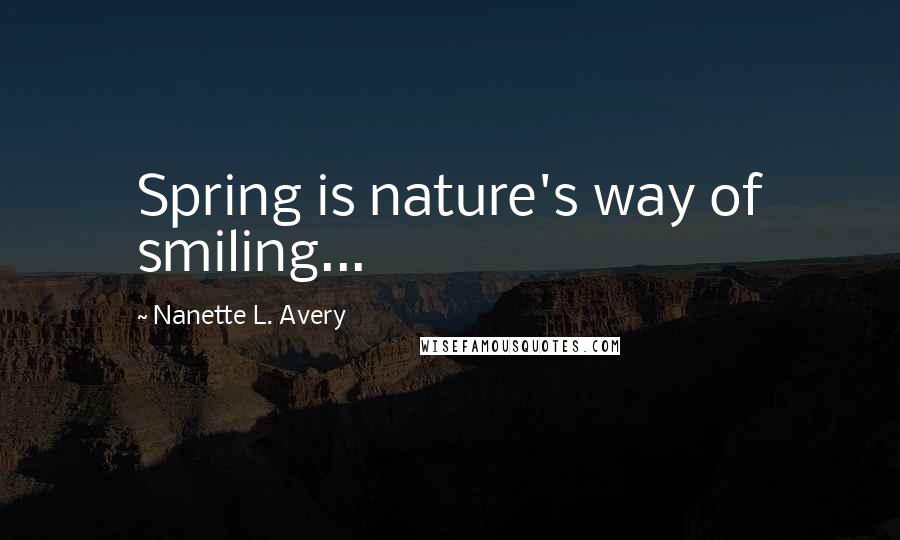 Nanette L. Avery Quotes: Spring is nature's way of smiling...