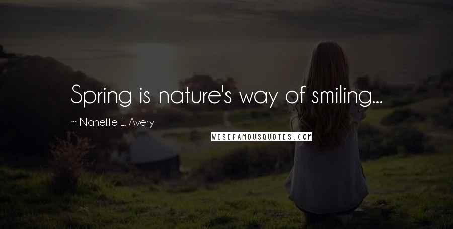 Nanette L. Avery Quotes: Spring is nature's way of smiling...