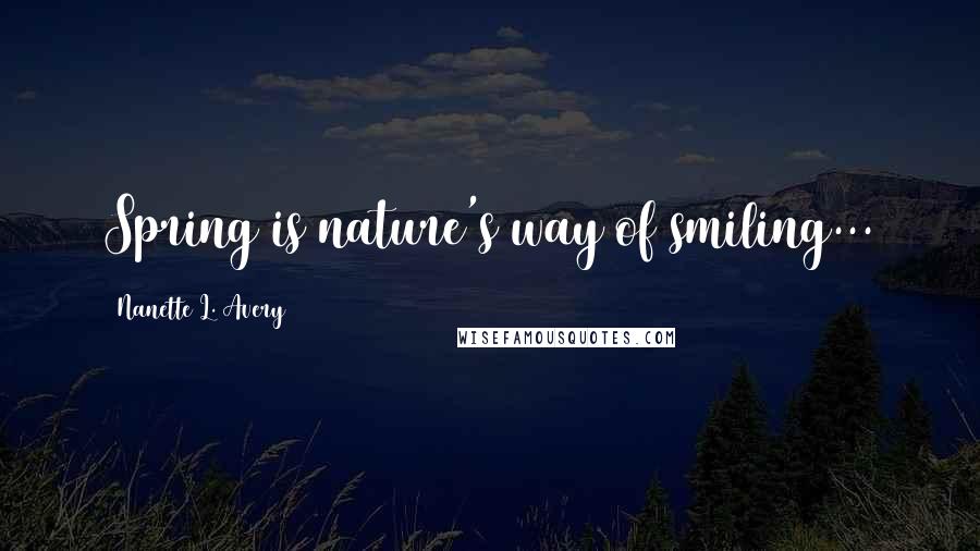 Nanette L. Avery Quotes: Spring is nature's way of smiling...