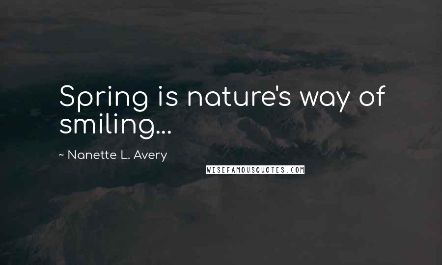 Nanette L. Avery Quotes: Spring is nature's way of smiling...