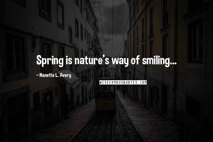 Nanette L. Avery Quotes: Spring is nature's way of smiling...