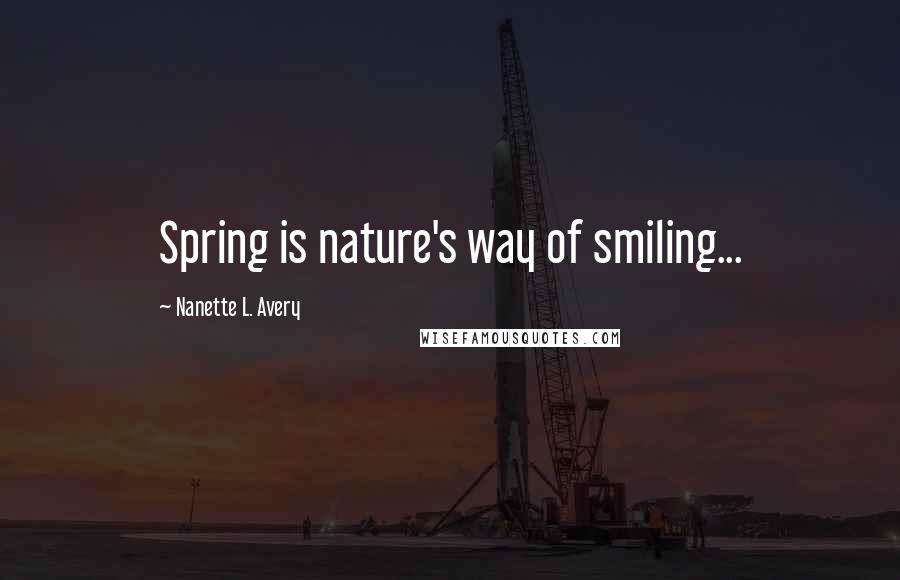 Nanette L. Avery Quotes: Spring is nature's way of smiling...