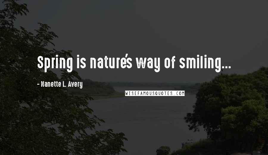 Nanette L. Avery Quotes: Spring is nature's way of smiling...