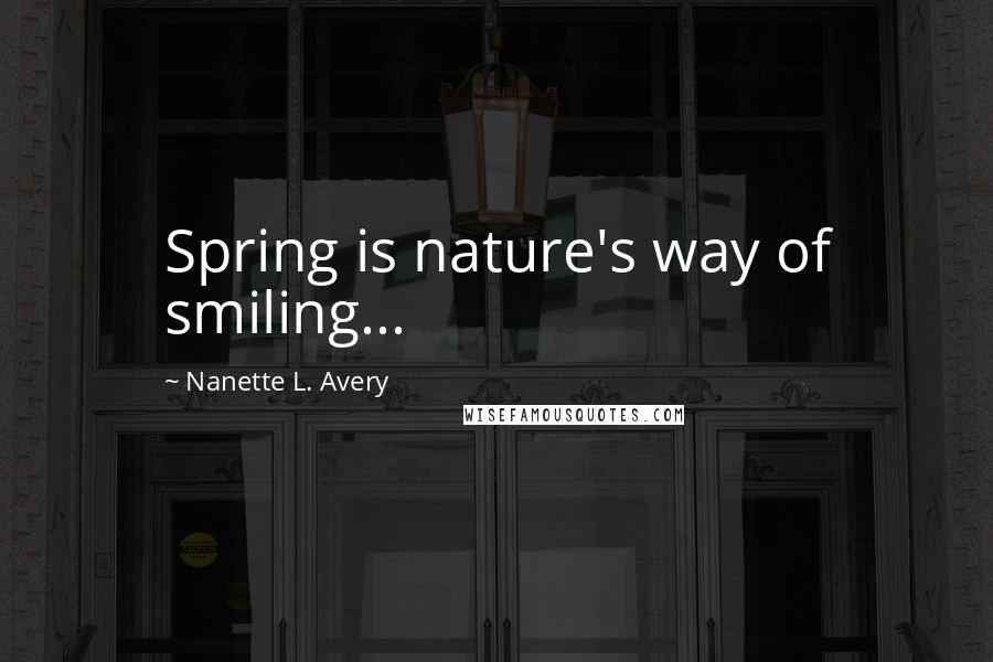 Nanette L. Avery Quotes: Spring is nature's way of smiling...