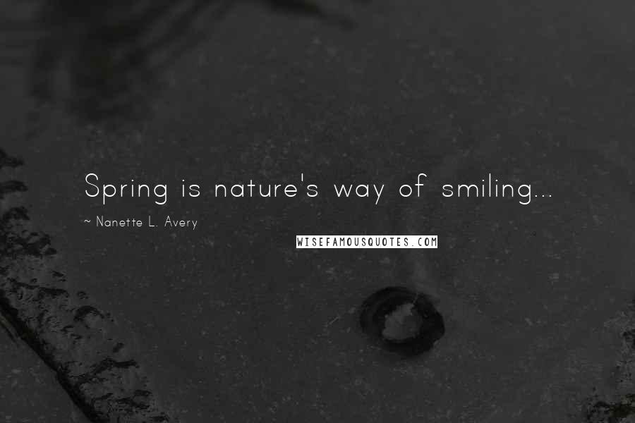 Nanette L. Avery Quotes: Spring is nature's way of smiling...