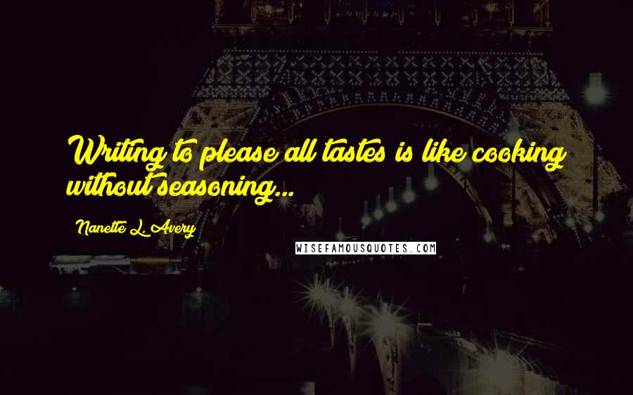Nanette L. Avery Quotes: Writing to please all tastes is like cooking without seasoning...