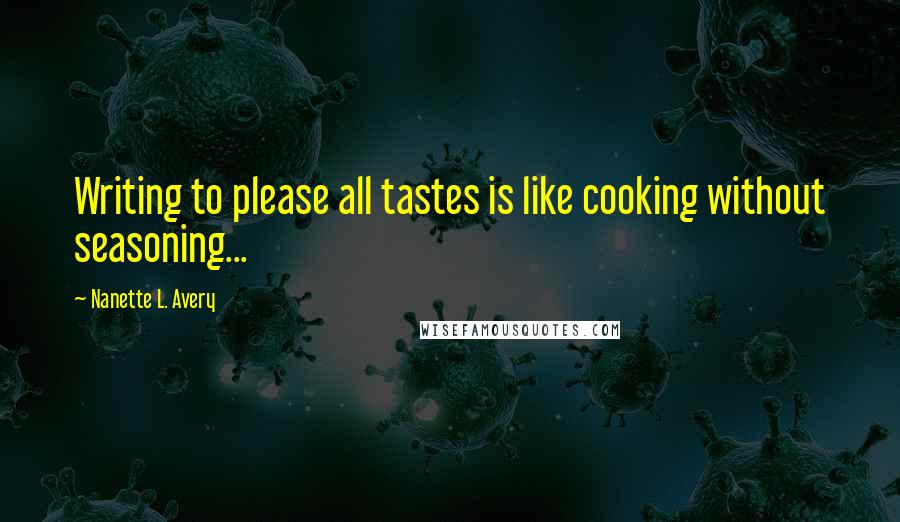 Nanette L. Avery Quotes: Writing to please all tastes is like cooking without seasoning...