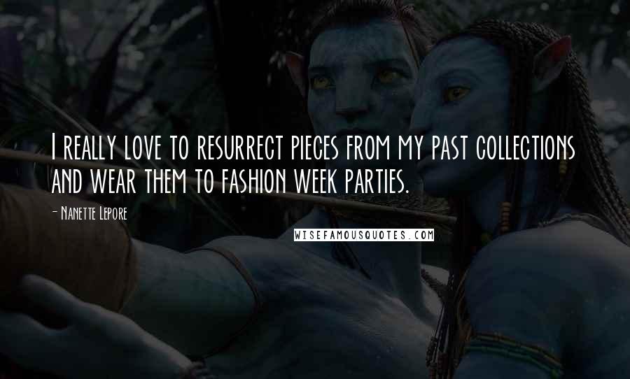 Nanette Lepore Quotes: I really love to resurrect pieces from my past collections and wear them to fashion week parties.