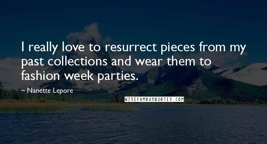 Nanette Lepore Quotes: I really love to resurrect pieces from my past collections and wear them to fashion week parties.