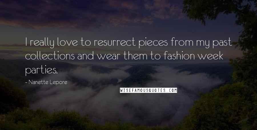 Nanette Lepore Quotes: I really love to resurrect pieces from my past collections and wear them to fashion week parties.