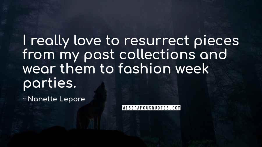 Nanette Lepore Quotes: I really love to resurrect pieces from my past collections and wear them to fashion week parties.
