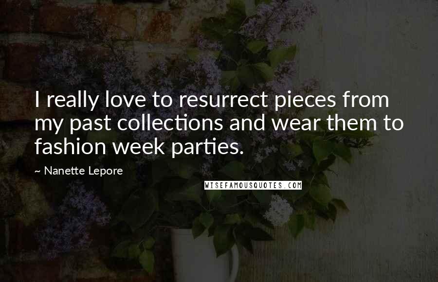 Nanette Lepore Quotes: I really love to resurrect pieces from my past collections and wear them to fashion week parties.