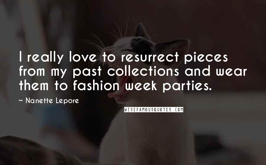 Nanette Lepore Quotes: I really love to resurrect pieces from my past collections and wear them to fashion week parties.