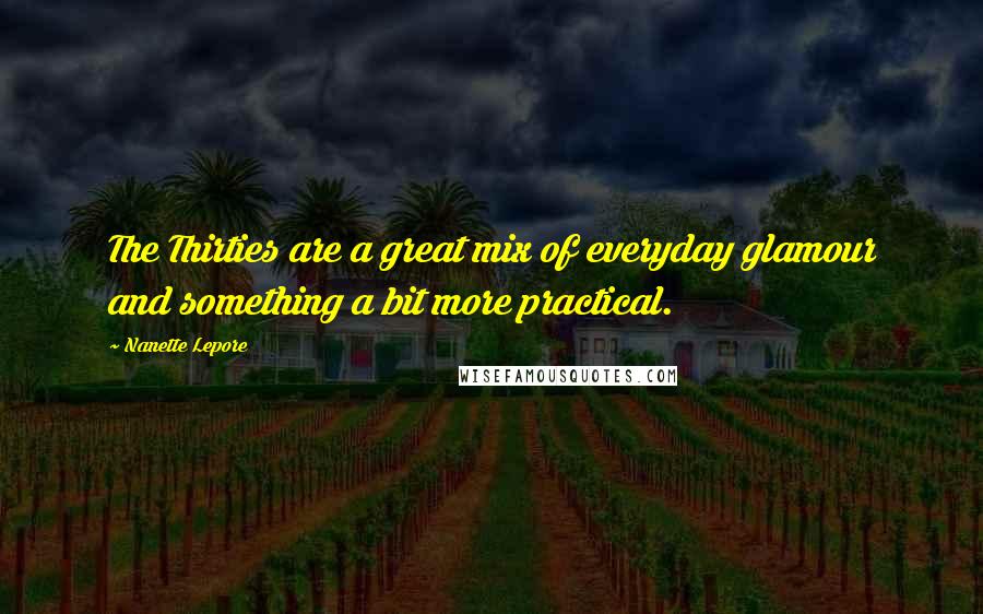Nanette Lepore Quotes: The Thirties are a great mix of everyday glamour and something a bit more practical.