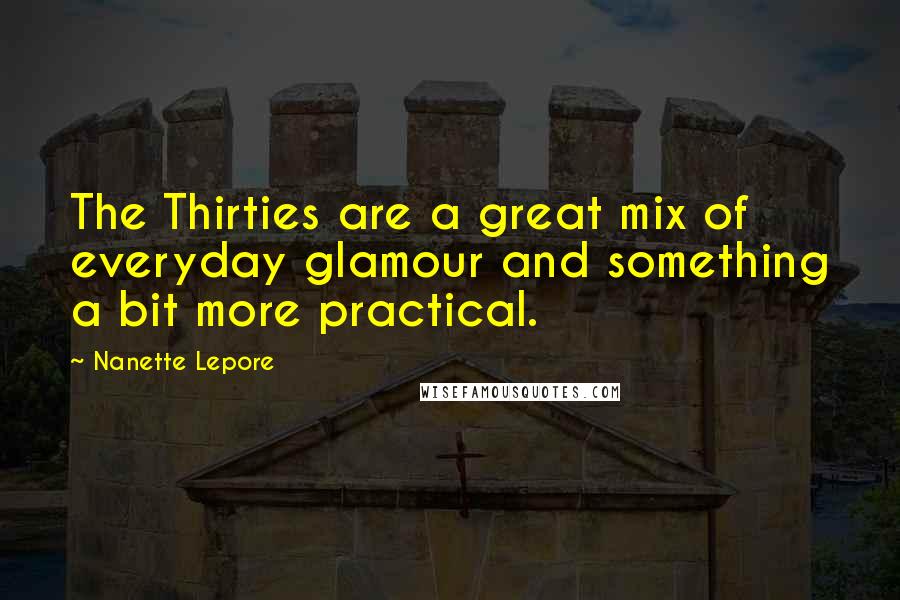Nanette Lepore Quotes: The Thirties are a great mix of everyday glamour and something a bit more practical.