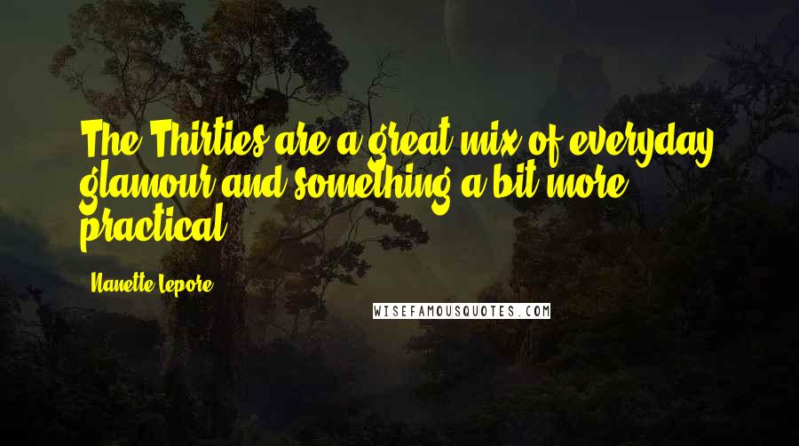 Nanette Lepore Quotes: The Thirties are a great mix of everyday glamour and something a bit more practical.