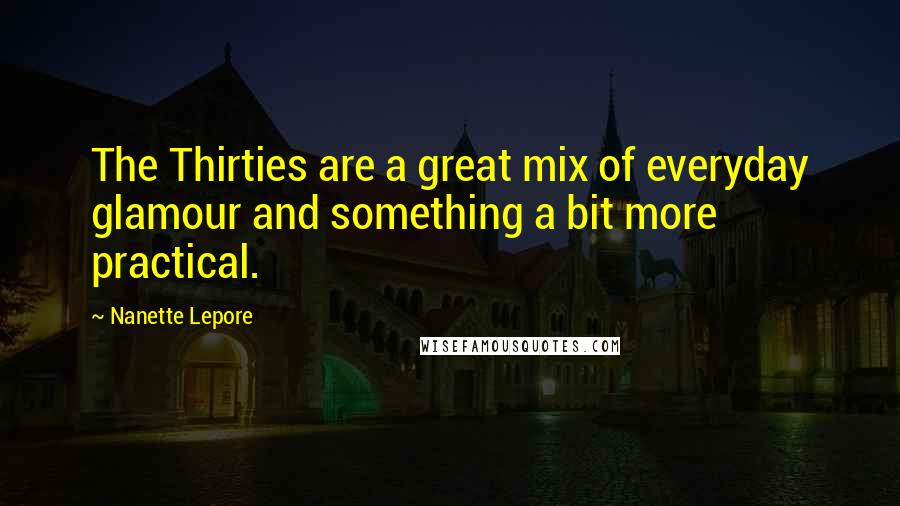 Nanette Lepore Quotes: The Thirties are a great mix of everyday glamour and something a bit more practical.