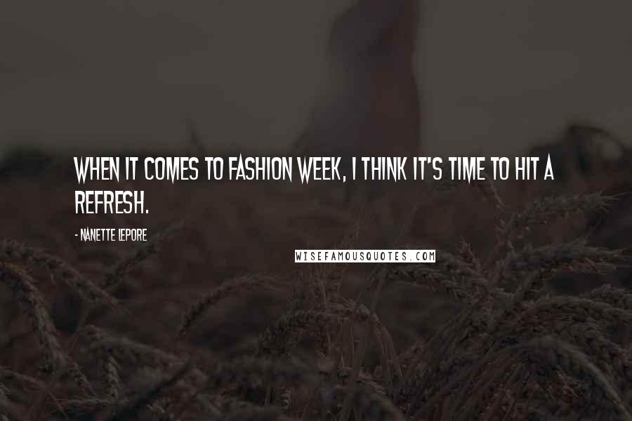 Nanette Lepore Quotes: When it comes to Fashion Week, I think it's time to hit a refresh.