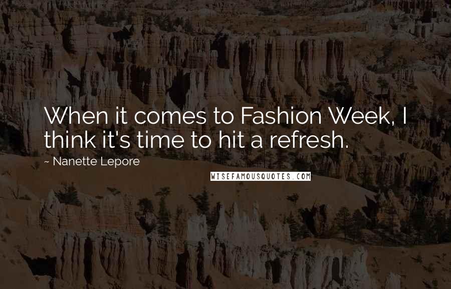 Nanette Lepore Quotes: When it comes to Fashion Week, I think it's time to hit a refresh.