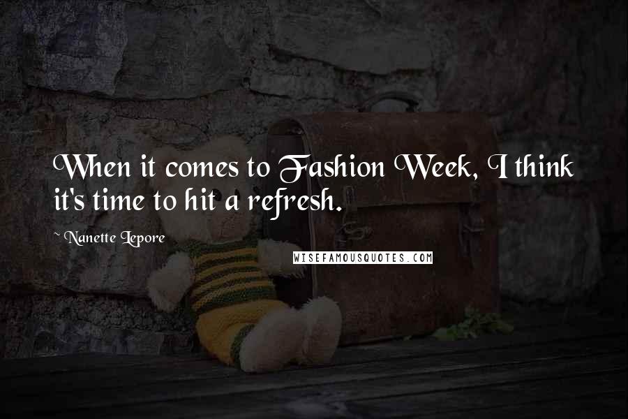 Nanette Lepore Quotes: When it comes to Fashion Week, I think it's time to hit a refresh.