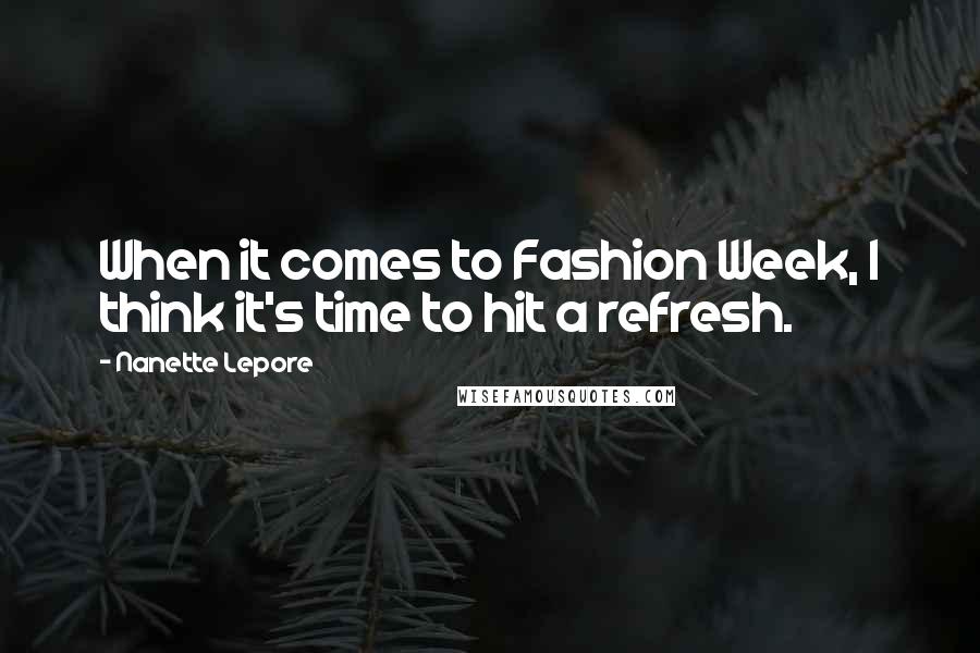 Nanette Lepore Quotes: When it comes to Fashion Week, I think it's time to hit a refresh.