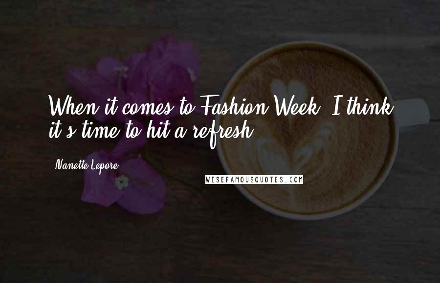 Nanette Lepore Quotes: When it comes to Fashion Week, I think it's time to hit a refresh.