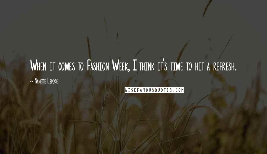 Nanette Lepore Quotes: When it comes to Fashion Week, I think it's time to hit a refresh.