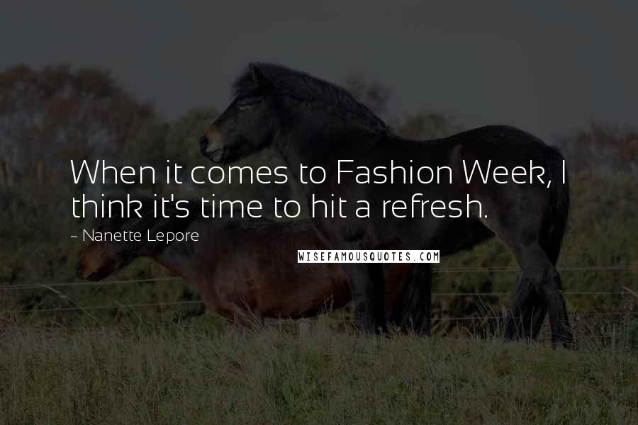 Nanette Lepore Quotes: When it comes to Fashion Week, I think it's time to hit a refresh.