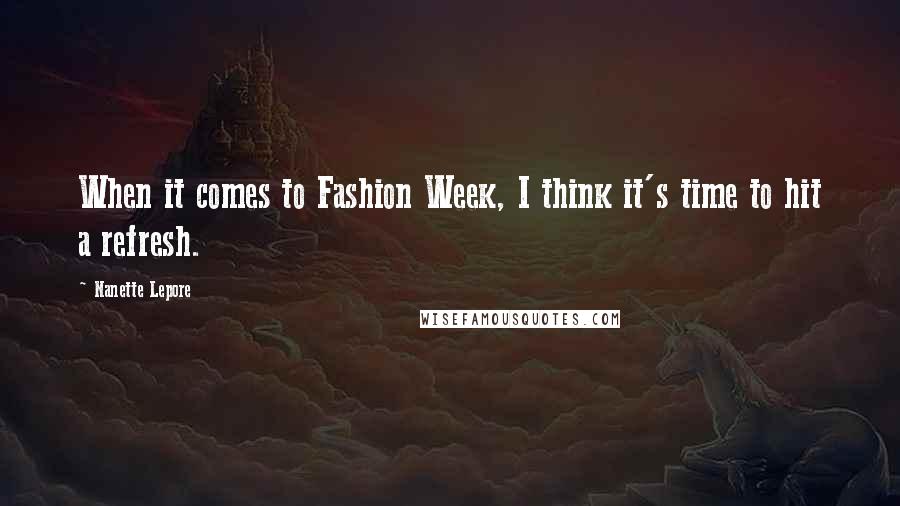 Nanette Lepore Quotes: When it comes to Fashion Week, I think it's time to hit a refresh.