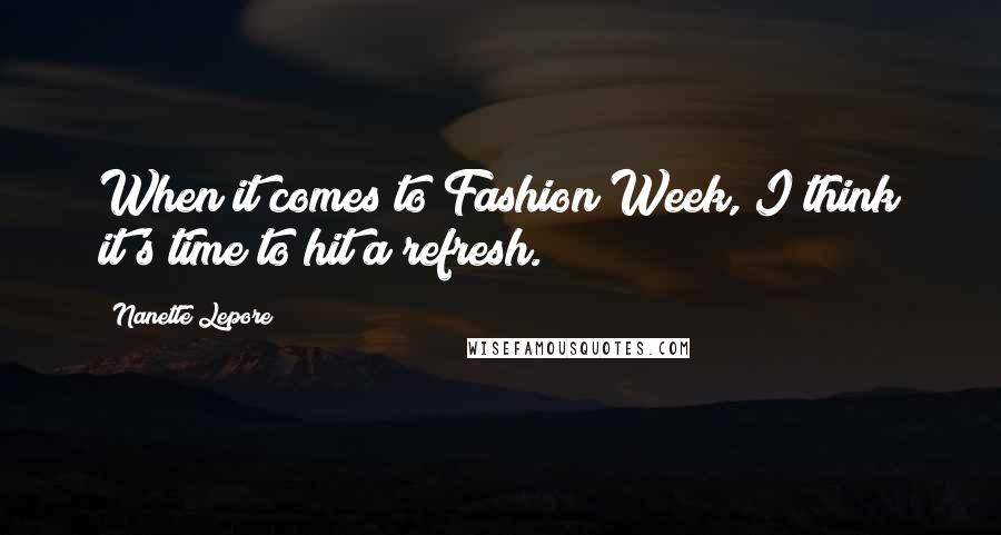 Nanette Lepore Quotes: When it comes to Fashion Week, I think it's time to hit a refresh.