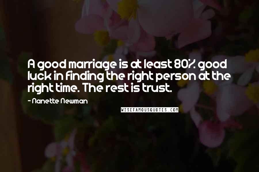 Nanette Newman Quotes: A good marriage is at least 80% good luck in finding the right person at the right time. The rest is trust.
