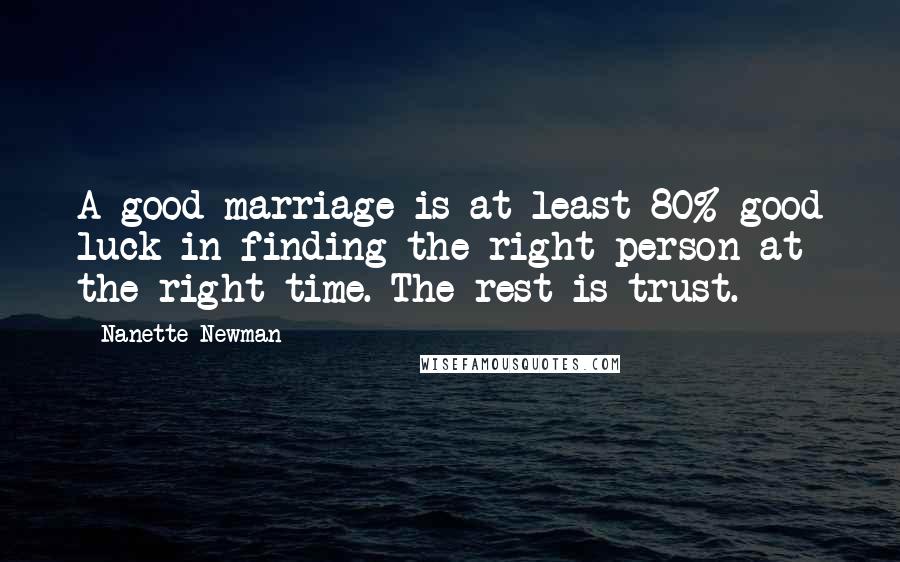 Nanette Newman Quotes: A good marriage is at least 80% good luck in finding the right person at the right time. The rest is trust.