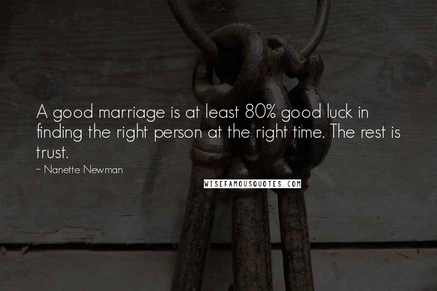 Nanette Newman Quotes: A good marriage is at least 80% good luck in finding the right person at the right time. The rest is trust.