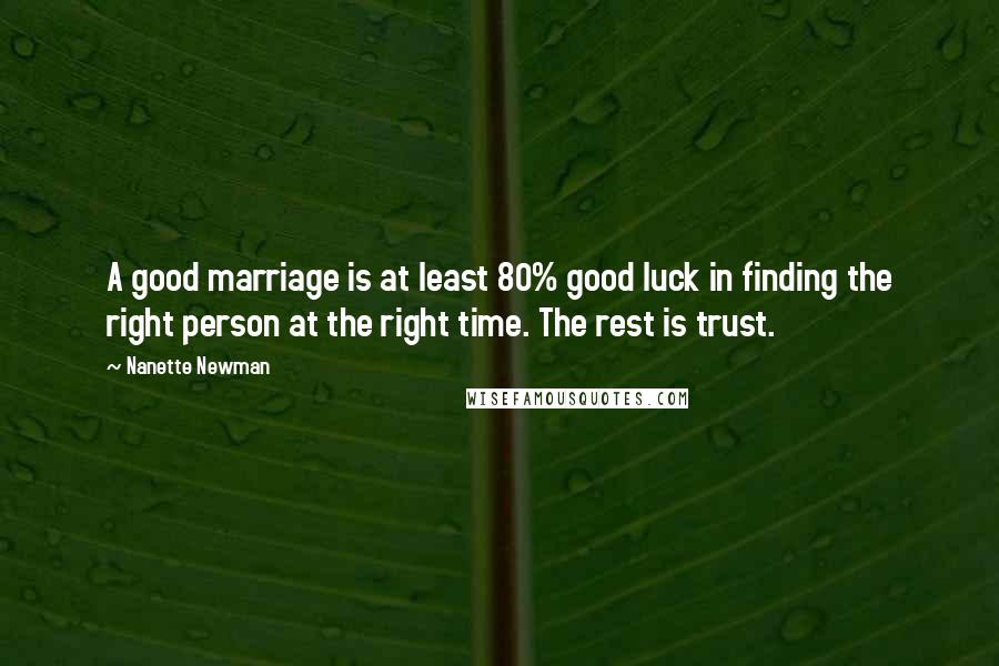 Nanette Newman Quotes: A good marriage is at least 80% good luck in finding the right person at the right time. The rest is trust.