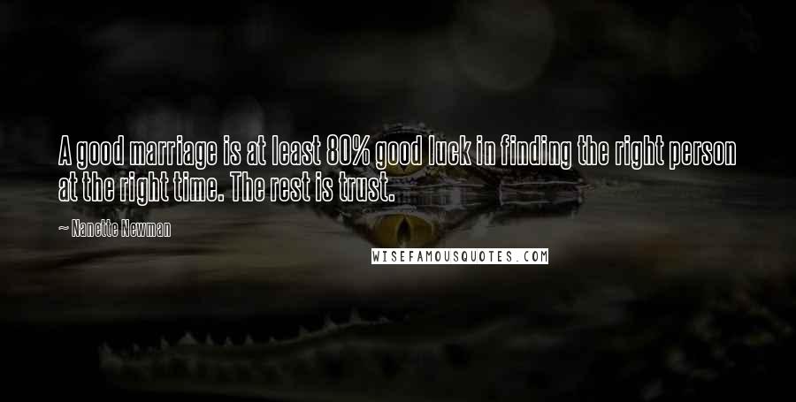 Nanette Newman Quotes: A good marriage is at least 80% good luck in finding the right person at the right time. The rest is trust.