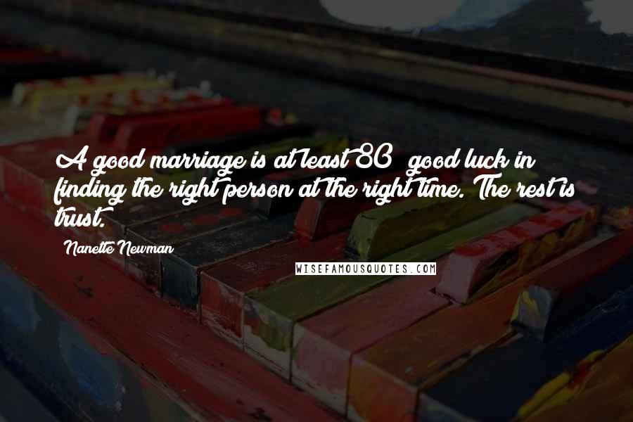 Nanette Newman Quotes: A good marriage is at least 80% good luck in finding the right person at the right time. The rest is trust.