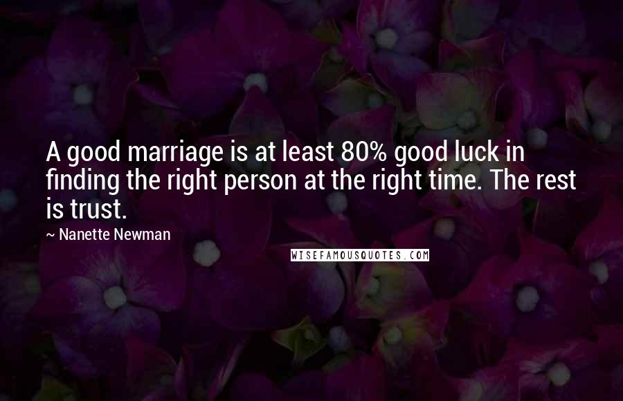 Nanette Newman Quotes: A good marriage is at least 80% good luck in finding the right person at the right time. The rest is trust.