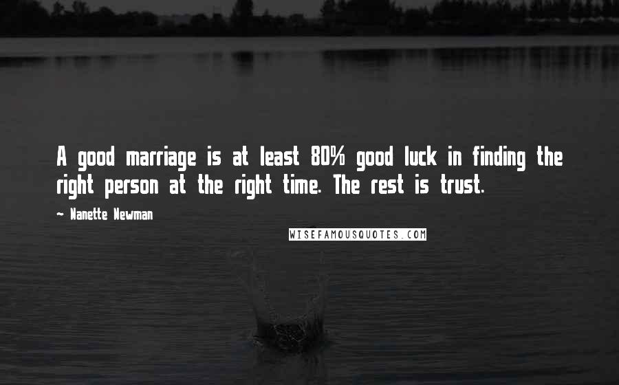 Nanette Newman Quotes: A good marriage is at least 80% good luck in finding the right person at the right time. The rest is trust.