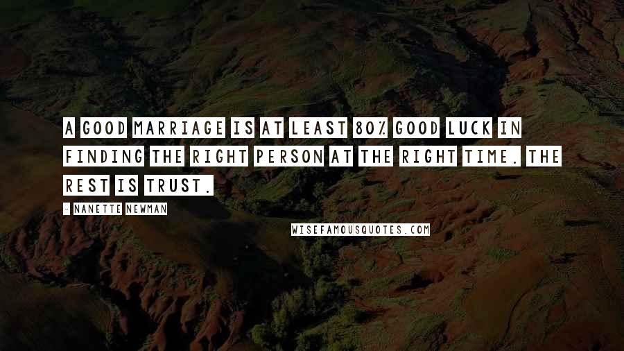 Nanette Newman Quotes: A good marriage is at least 80% good luck in finding the right person at the right time. The rest is trust.