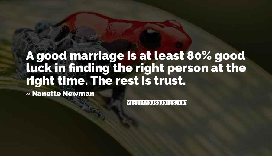 Nanette Newman Quotes: A good marriage is at least 80% good luck in finding the right person at the right time. The rest is trust.