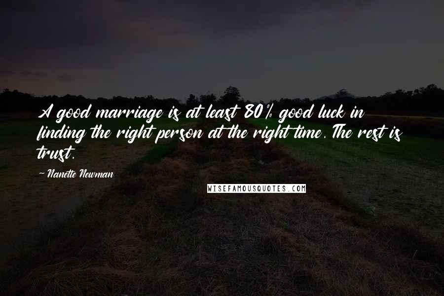 Nanette Newman Quotes: A good marriage is at least 80% good luck in finding the right person at the right time. The rest is trust.