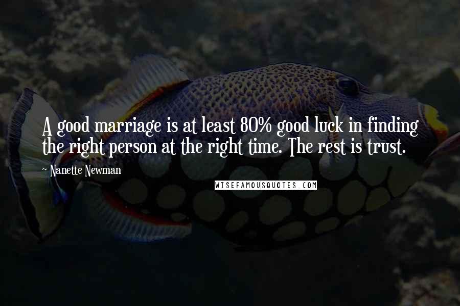 Nanette Newman Quotes: A good marriage is at least 80% good luck in finding the right person at the right time. The rest is trust.