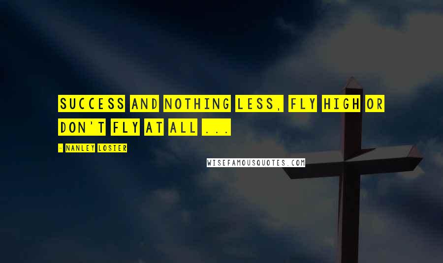 Nanley Losier Quotes: Success and nothing less, fly high or don't fly at all ...