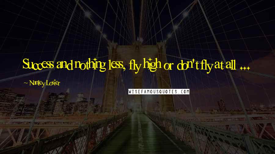 Nanley Losier Quotes: Success and nothing less, fly high or don't fly at all ...