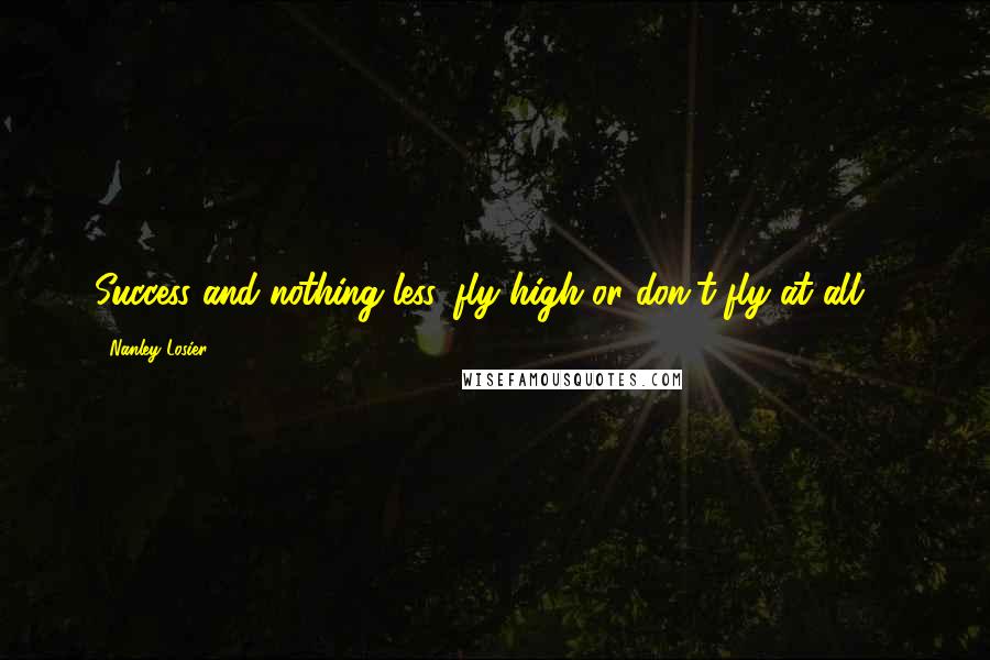 Nanley Losier Quotes: Success and nothing less, fly high or don't fly at all ...